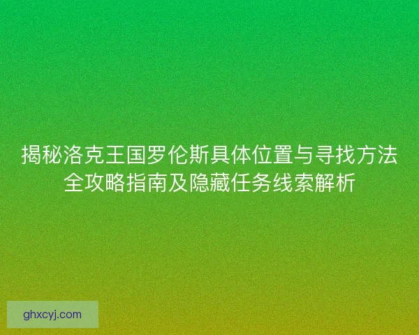 揭秘洛克王国罗伦斯具体位置与寻找方法全攻略指南及隐藏任务线索解析