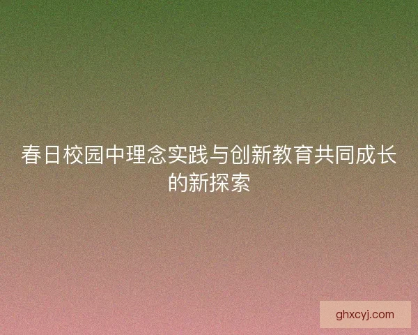 春日校园中理念实践与创新教育共同成长的新探索