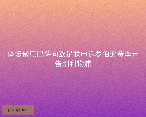 体坛聚焦巴萨向欧足联申诉罗伯逊赛季末告别利物浦